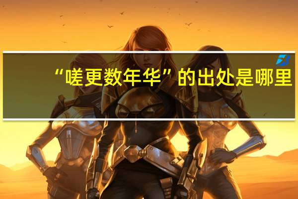 “嗟更数年华”的出处是哪里