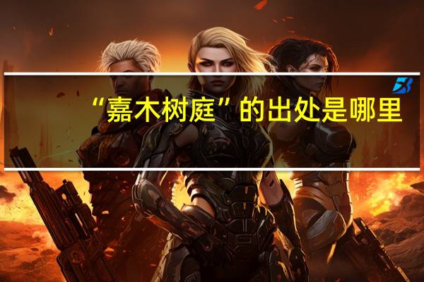 “嘉木树庭”的出处是哪里
