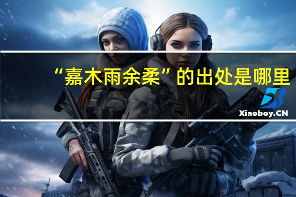 “嘉木雨余柔”的出处是哪里