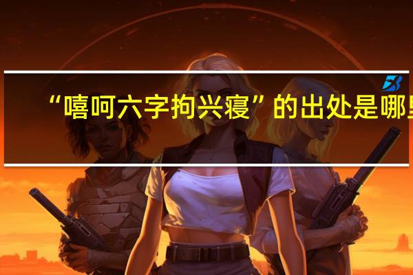 “嘻呵六字拘兴寝”的出处是哪里