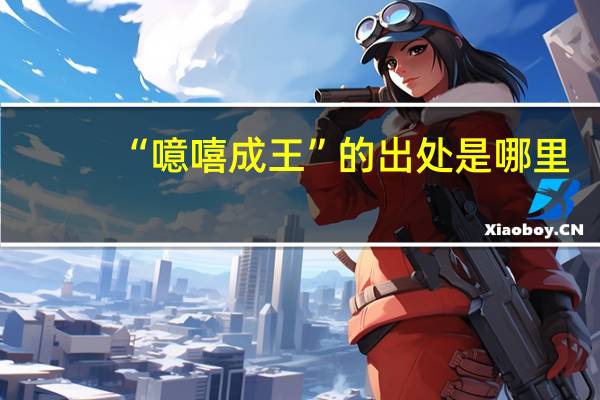 “噫嘻成王”的出处是哪里