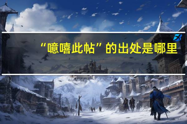 “噫嘻此帖”的出处是哪里