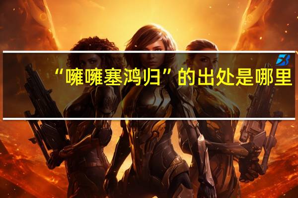 “噰噰塞鸿归”的出处是哪里
