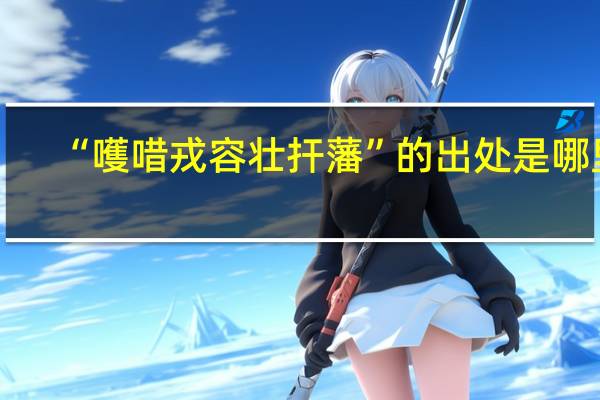 “嚄唶戎容壮扞藩”的出处是哪里