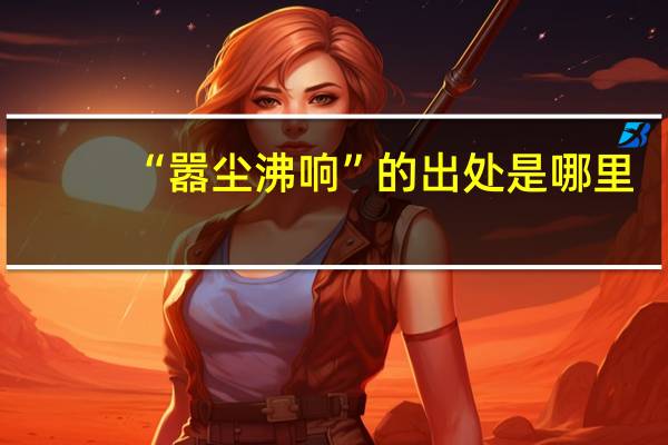 “嚣尘沸响”的出处是哪里
