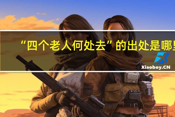 “四个老人何处去”的出处是哪里
