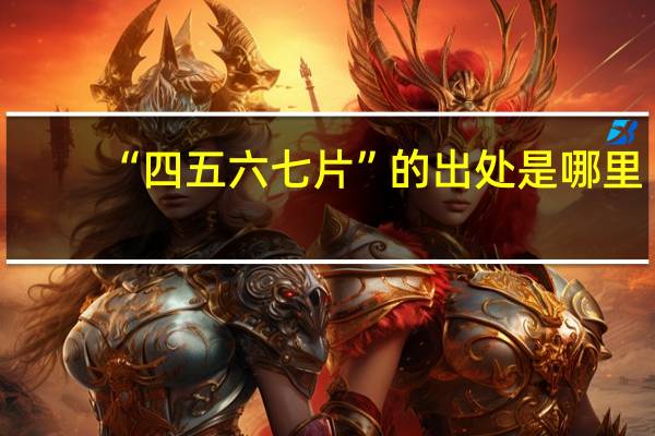 “四五六七片”的出处是哪里