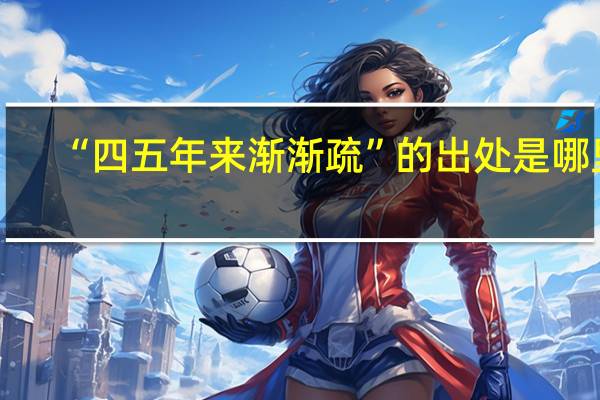 “四五年来渐渐疏”的出处是哪里