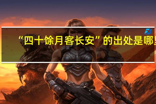 “四十馀月客长安”的出处是哪里