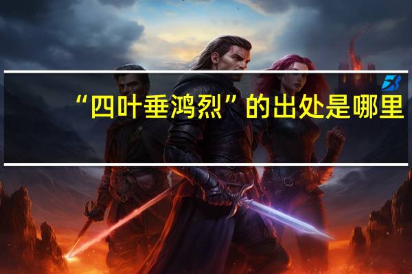 “四叶垂鸿烈”的出处是哪里
