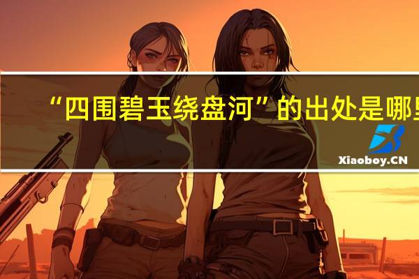 “四围碧玉绕盘河”的出处是哪里
