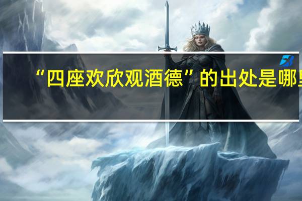 “四座欢欣观酒德”的出处是哪里