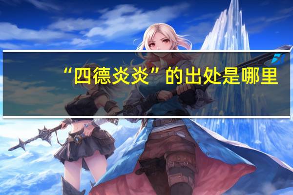 “四德炎炎”的出处是哪里