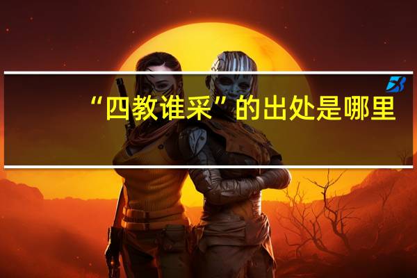 “四教谁采”的出处是哪里