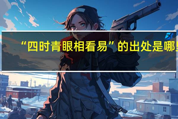 “四时青眼相看易”的出处是哪里