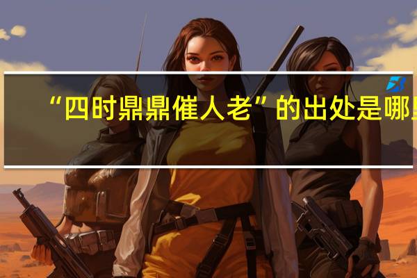“四时鼎鼎催人老”的出处是哪里