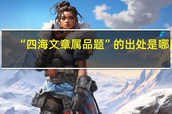“四海文章属品题”的出处是哪里