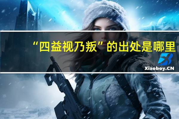 “四益视乃叛”的出处是哪里