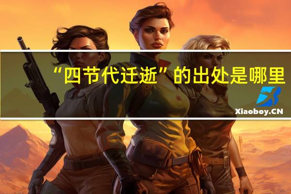 “四节代迁逝”的出处是哪里