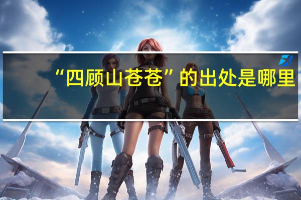 “四顾山苍苍”的出处是哪里