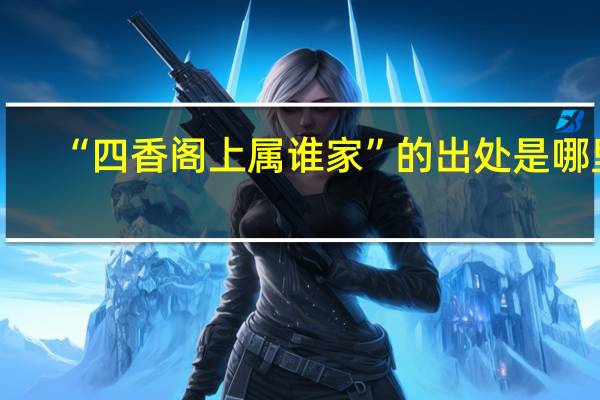 “四香阁上属谁家”的出处是哪里