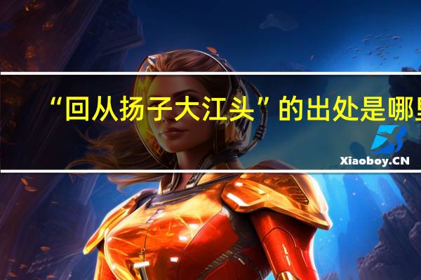 “回从扬子大江头”的出处是哪里