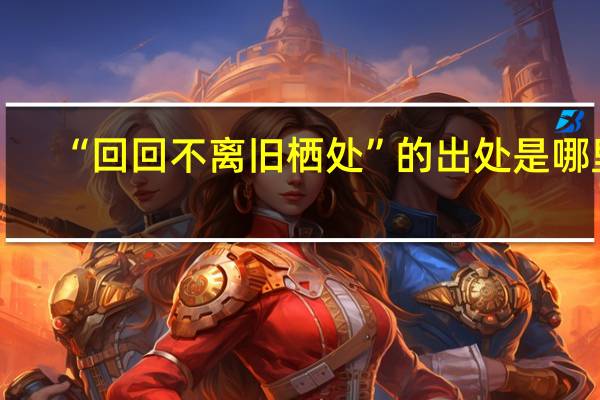 “回回不离旧栖处”的出处是哪里