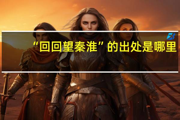 “回回望秦淮”的出处是哪里