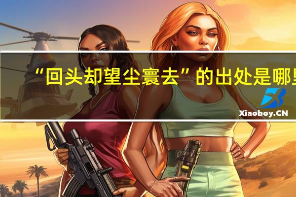 “回头却望尘寰去”的出处是哪里