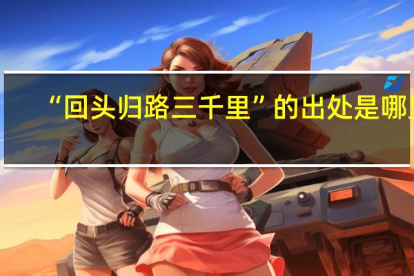 “回头归路三千里”的出处是哪里