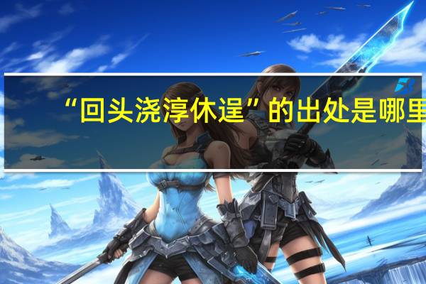 “回头浇淳休逞”的出处是哪里
