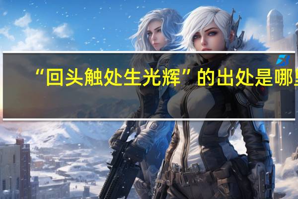 “回头触处生光辉”的出处是哪里