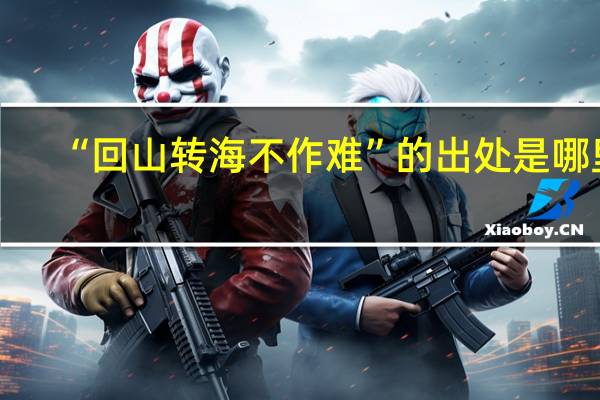 “回山转海不作难”的出处是哪里