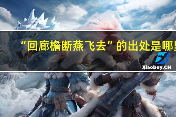 “回廊檐断燕飞去”的出处是哪里