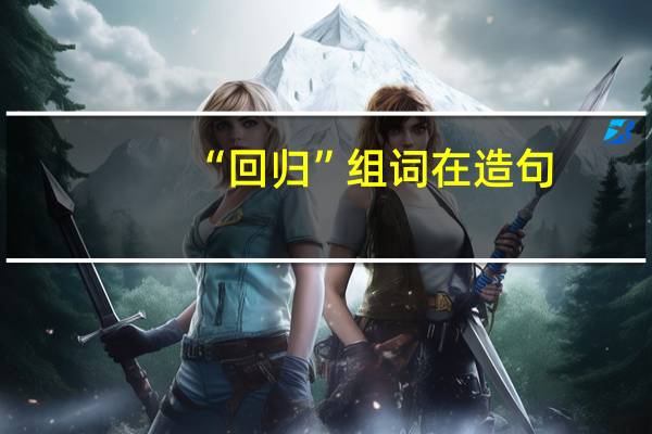 “回归”组词在造句