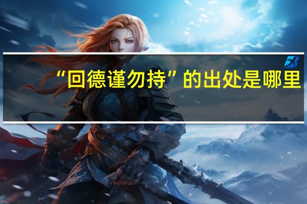 “回德谨勿持”的出处是哪里