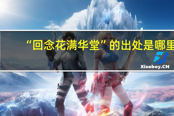 “回念花满华堂”的出处是哪里