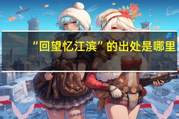 “回望忆江滨”的出处是哪里