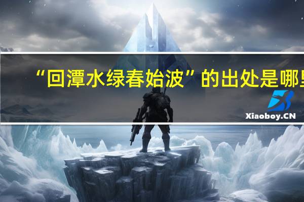 “回潭水绿春始波”的出处是哪里