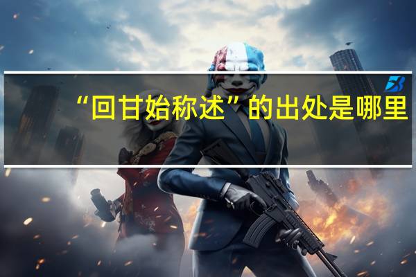 “回甘始称述”的出处是哪里