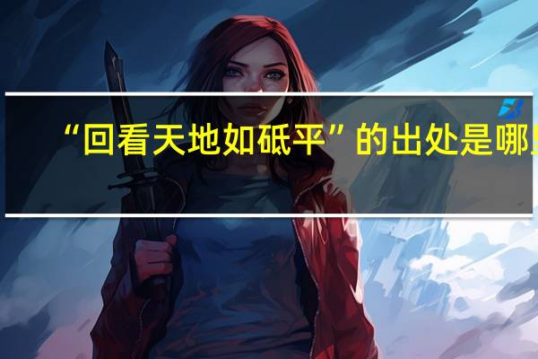 “回看天地如砥平”的出处是哪里