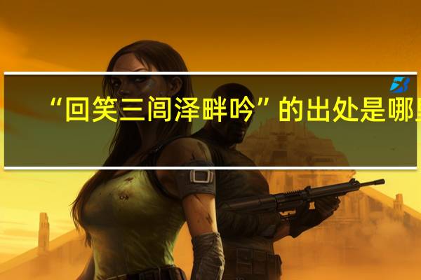 “回笑三闾泽畔吟”的出处是哪里