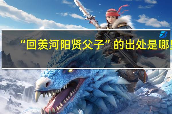 “回羡河阳贤父子”的出处是哪里