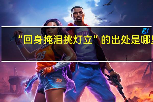 “回身掩泪挑灯立”的出处是哪里