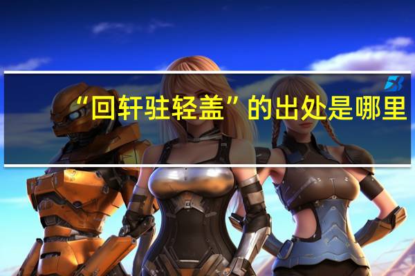 “回轩驻轻盖”的出处是哪里