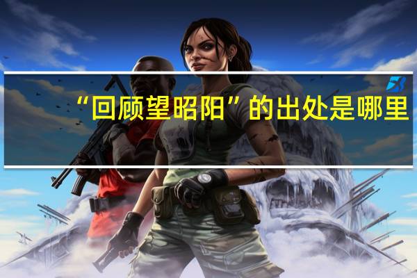 “回顾望昭阳”的出处是哪里