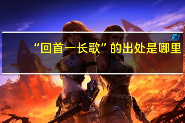 “回首一长歌”的出处是哪里