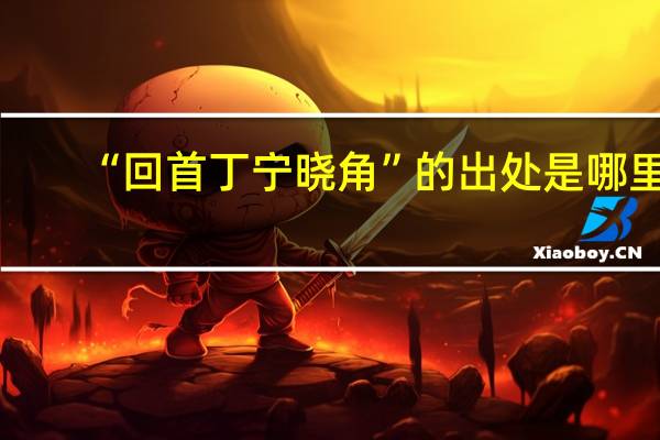 “回首丁宁晓角”的出处是哪里