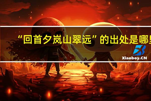 “回首夕岚山翠远”的出处是哪里