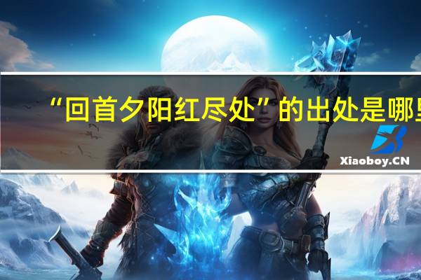 “回首夕阳红尽处”的出处是哪里